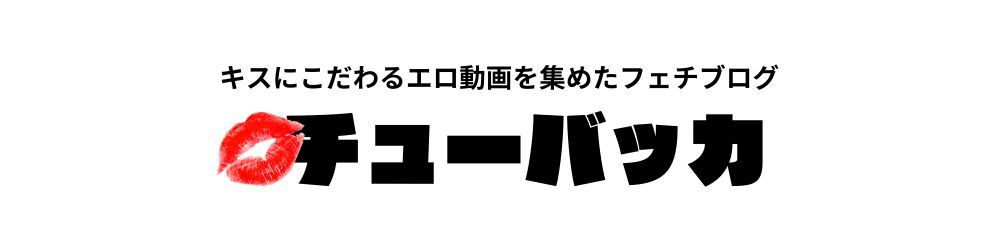 キスにこだわる動画専門チューバッカ